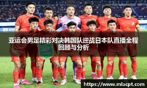 亚运会男足精彩对决韩国队迎战日本队直播全程回顾与分析